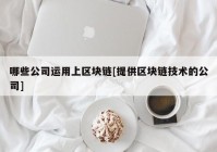 哪些公司运用上区块链[提供区块链技术的公司]