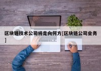 区块链技术公司将走向何方[区块链公司业务]