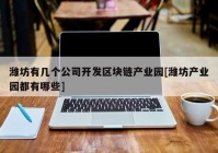 潍坊有几个公司开发区块链产业园[潍坊产业园都有哪些]