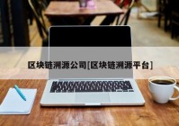 区块链溯源公司[区块链溯源平台]