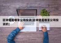 区块链是哪家公司投资[区块链是哪家公司投资的]