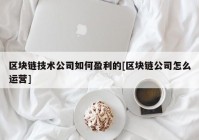 区块链技术公司如何盈利的[区块链公司怎么运营]