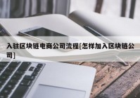 入驻区块链电商公司流程[怎样加入区块链公司]